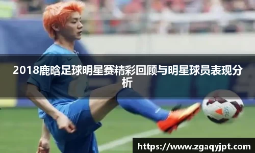 2018鹿晗足球明星赛精彩回顾与明星球员表现分析
