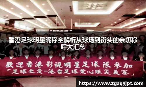 香港足球明星昵称全解析从球场到街头的亲切称呼大汇总