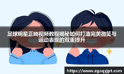 足球明星正畸视频教程揭秘如何打造完美微笑与运动表现的双重提升