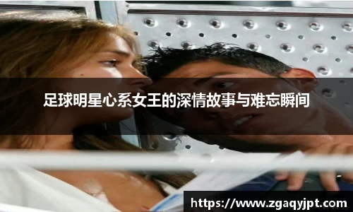 足球明星心系女王的深情故事与难忘瞬间